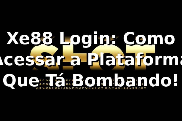 Xe88 Login: Como Acessar a Plataforma Que Tá Bombando! 🎰