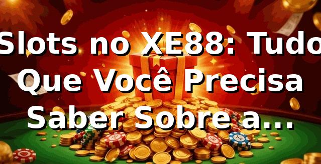 Slots no XE88: Tudo Que Você Precisa Saber Sobre a Plataforma 🎰